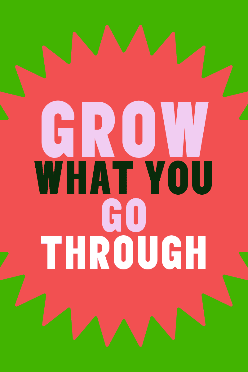 Grow what you go through